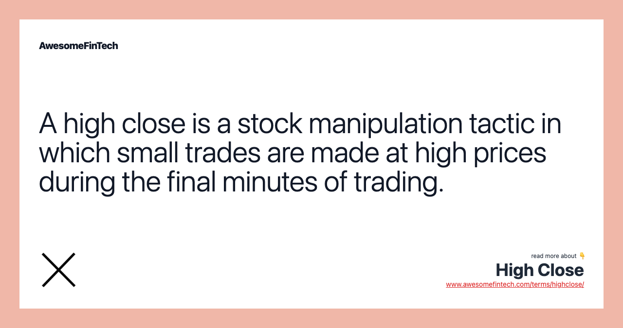 A high close is a stock manipulation tactic in which small trades are made at high prices during the final minutes of trading.