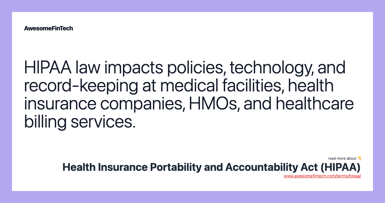HIPAA law impacts policies, technology, and record-keeping at medical facilities, health insurance companies, HMOs, and healthcare billing services.