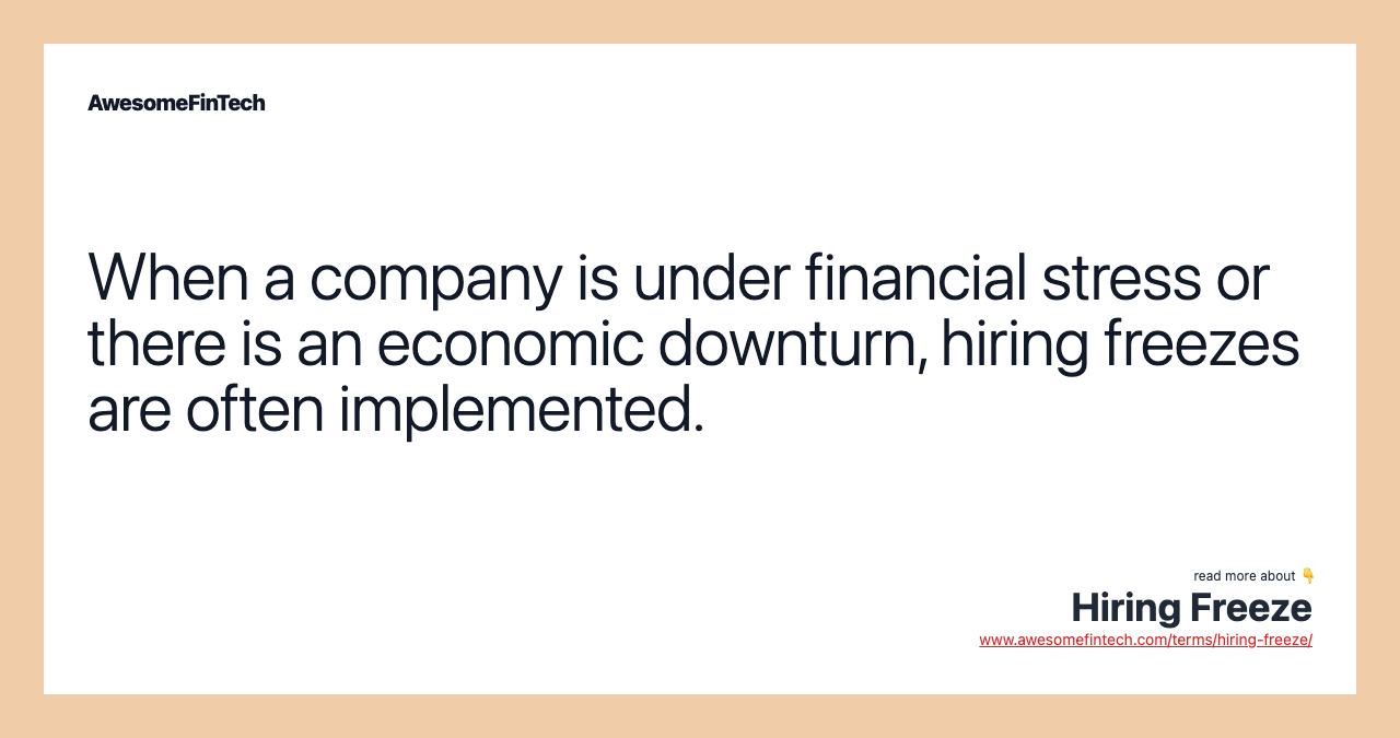When a company is under financial stress or there is an economic downturn, hiring freezes are often implemented.