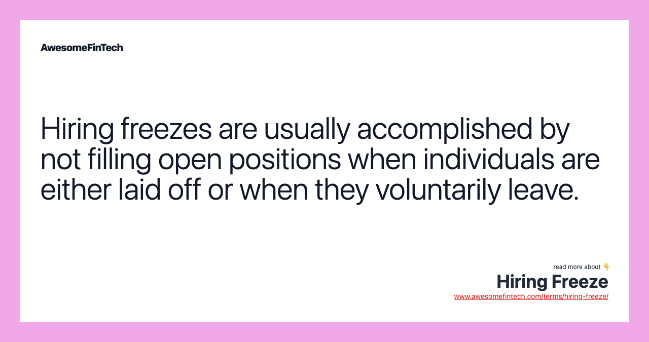 Hiring freezes are usually accomplished by not filling open positions when individuals are either laid off or when they voluntarily leave.