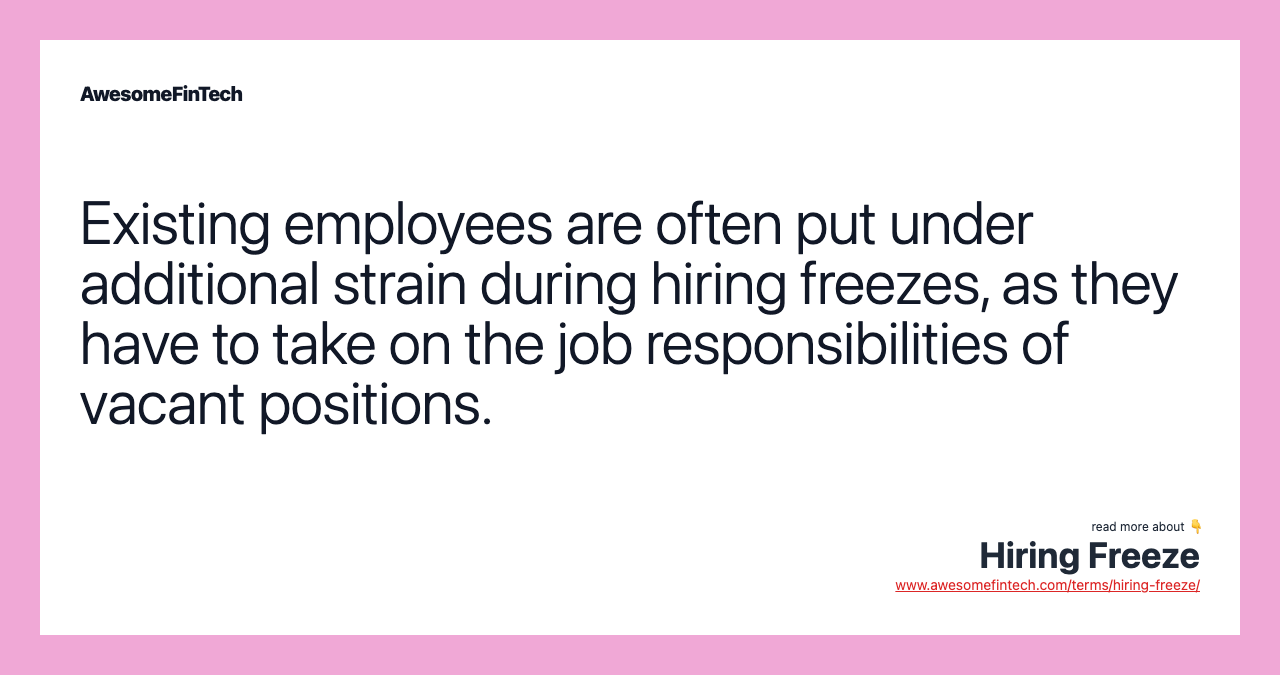 Existing employees are often put under additional strain during hiring freezes, as they have to take on the job responsibilities of vacant positions.