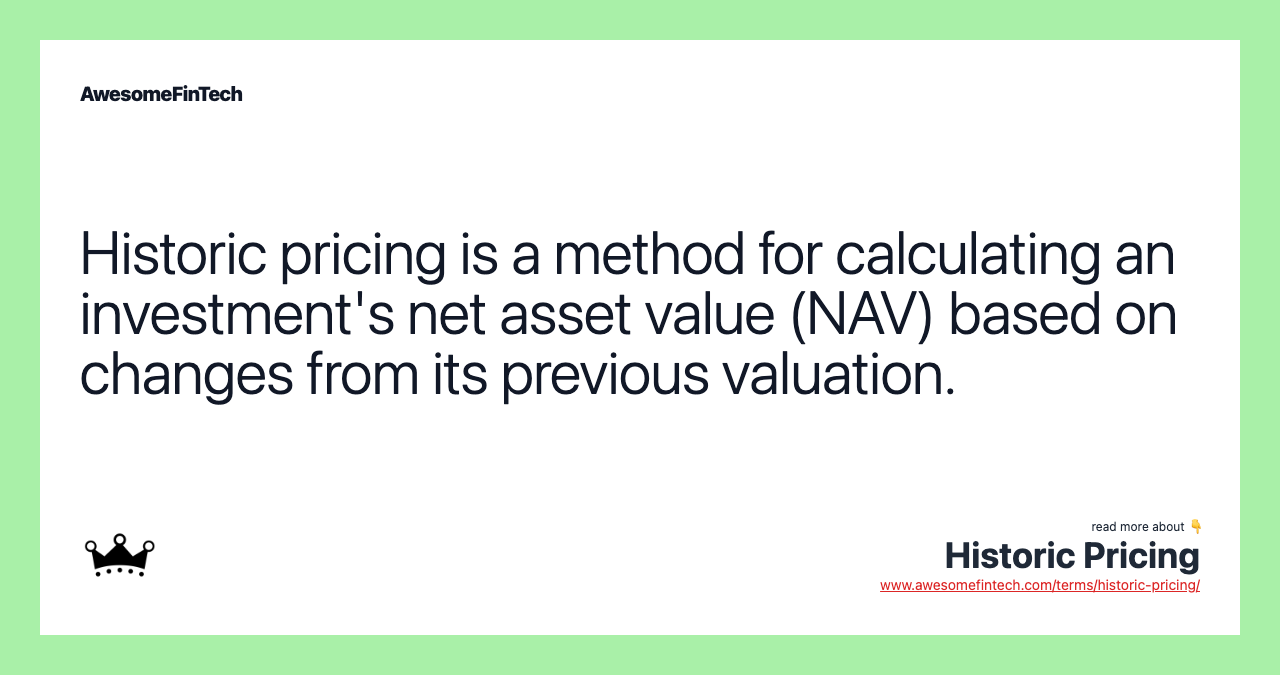 Historic pricing is a method for calculating an investment's net asset value (NAV) based on changes from its previous valuation.