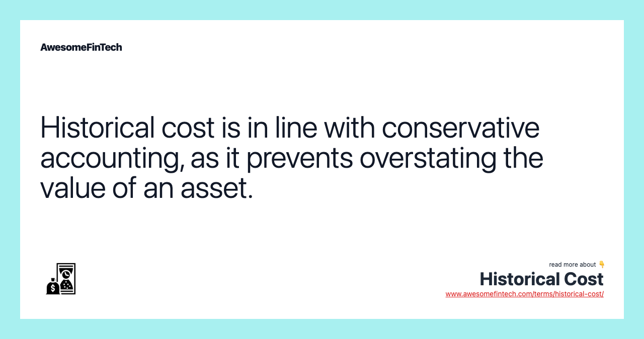 Historical cost is in line with conservative accounting, as it prevents overstating the value of an asset.