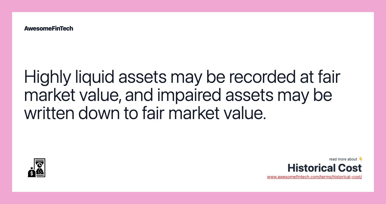 Highly liquid assets may be recorded at fair market value, and impaired assets may be written down to fair market value.
