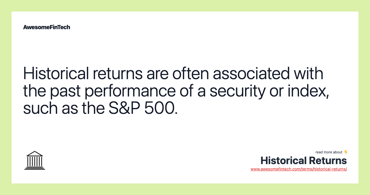 Historical returns are often associated with the past performance of a security or index, such as the S&P 500.