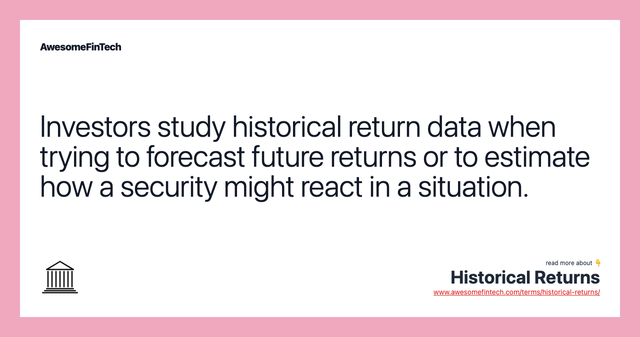 Investors study historical return data when trying to forecast future returns or to estimate how a security might react in a situation.