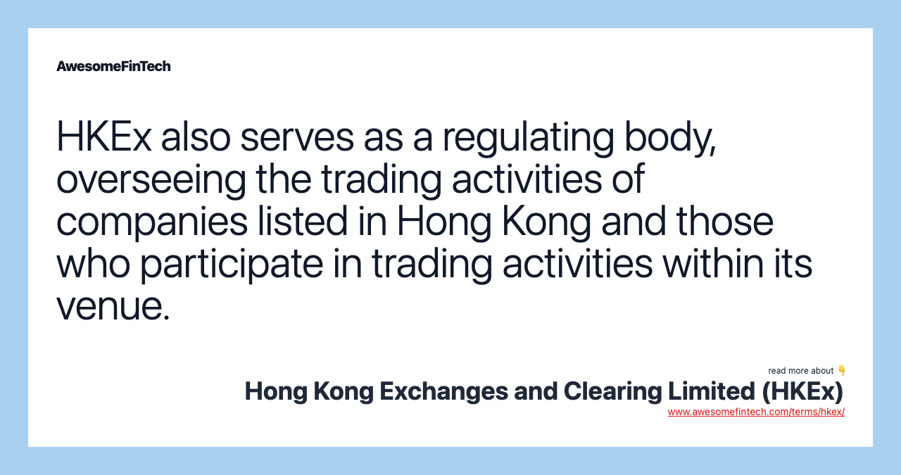 HKEx also serves as a regulating body, overseeing the trading activities of companies listed in Hong Kong and those who participate in trading activities within its venue.