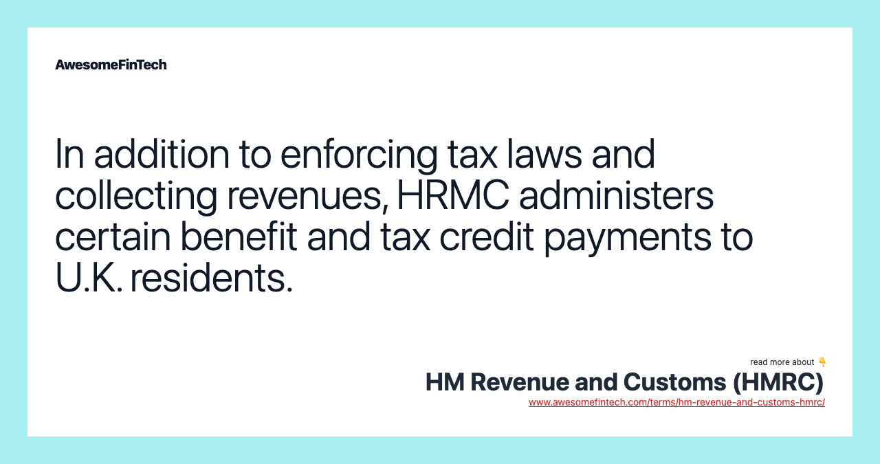 In addition to enforcing tax laws and collecting revenues, HRMC administers certain benefit and tax credit payments to U.K. residents.