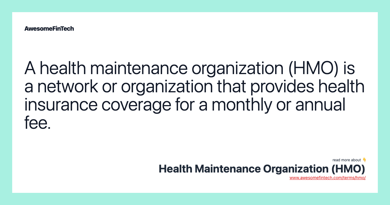 A health maintenance organization (HMO) is a network or organization that provides health insurance coverage for a monthly or annual fee.