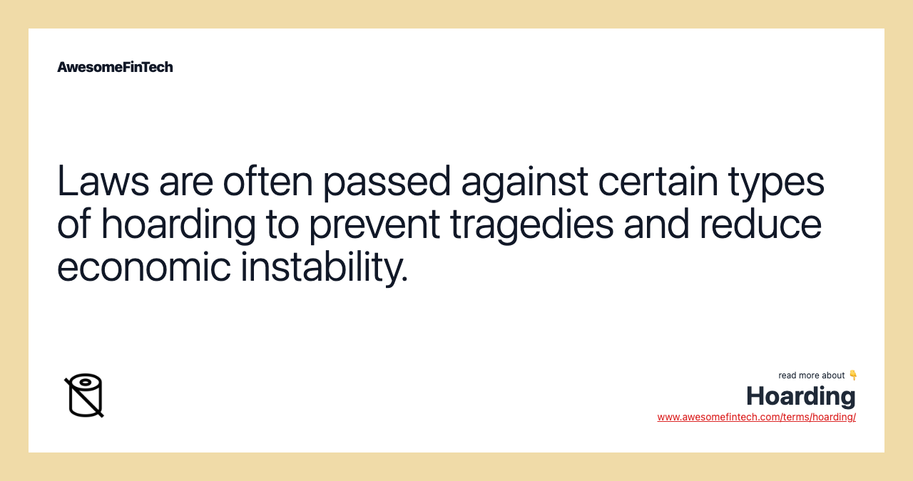 Laws are often passed against certain types of hoarding to prevent tragedies and reduce economic instability.