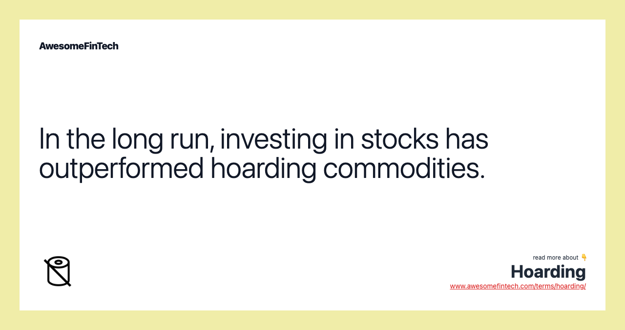 In the long run, investing in stocks has outperformed hoarding commodities.