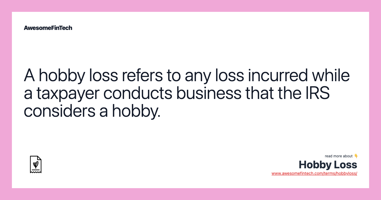 A hobby loss refers to any loss incurred while a taxpayer conducts business that the IRS considers a hobby.