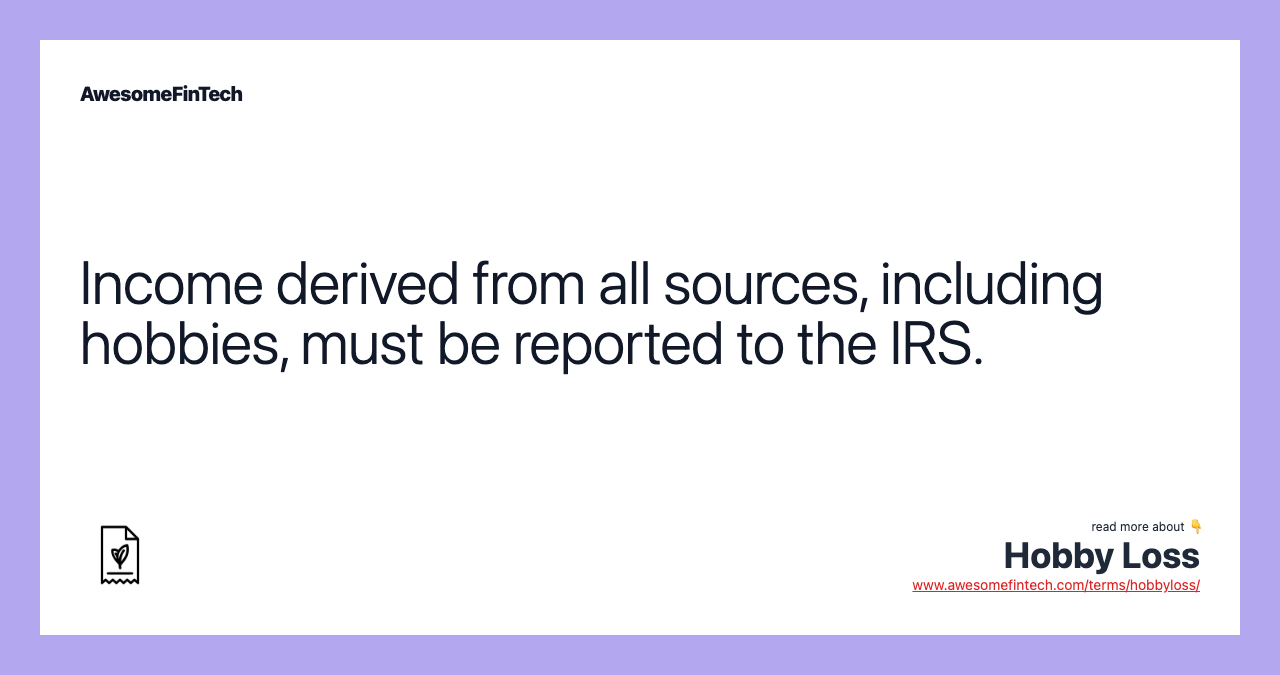 Income derived from all sources, including hobbies, must be reported to the IRS.