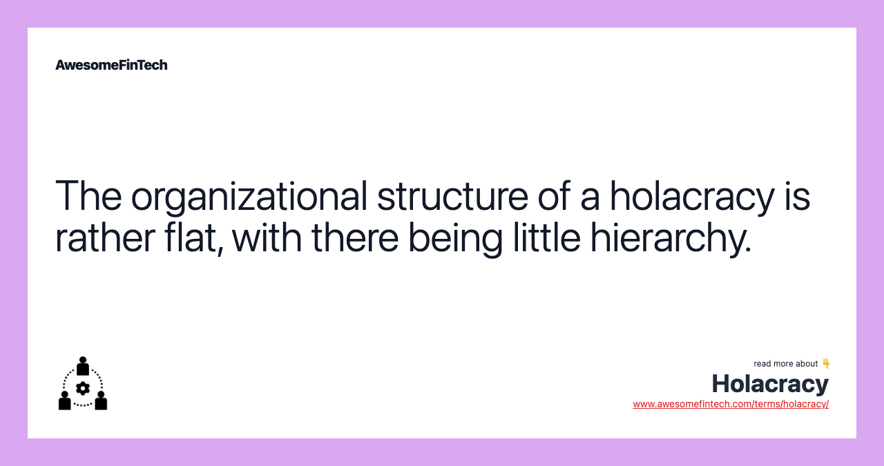 The organizational structure of a holacracy is rather flat, with there being little hierarchy.