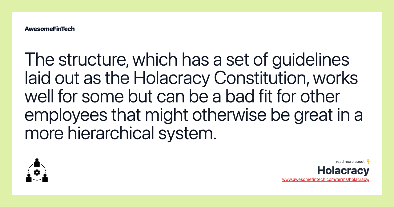 The structure, which has a set of guidelines laid out as the Holacracy Constitution, works well for some but can be a bad fit for other employees that might otherwise be great in a more hierarchical system.