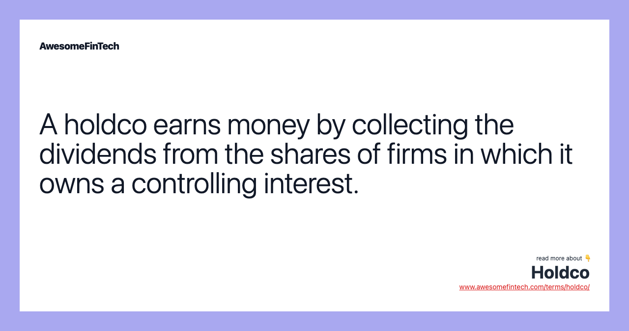 A holdco earns money by collecting the dividends from the shares of firms in which it owns a controlling interest.