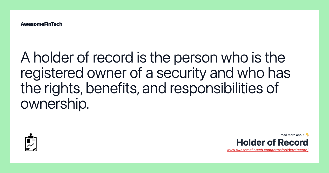 A holder of record is the person who is the registered owner of a security and who has the rights, benefits, and responsibilities of ownership.