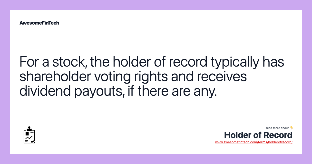 For a stock, the holder of record typically has shareholder voting rights and receives dividend payouts, if there are any.