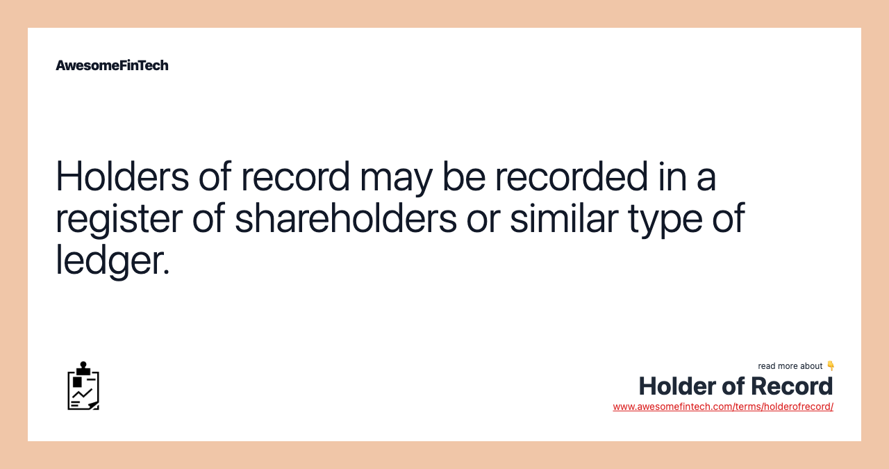 Holders of record may be recorded in a register of shareholders or similar type of ledger.