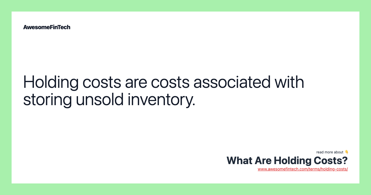 Holding costs are costs associated with storing unsold inventory.
