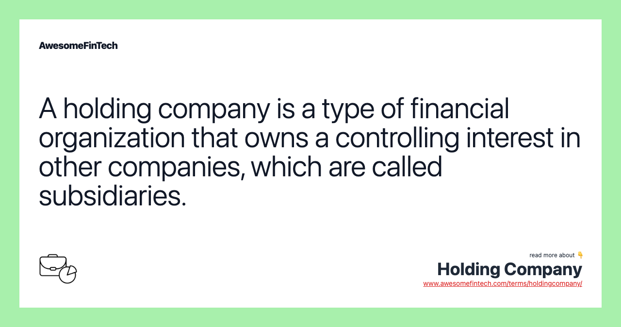 A holding company is a type of financial organization that owns a controlling interest in other companies, which are called subsidiaries.