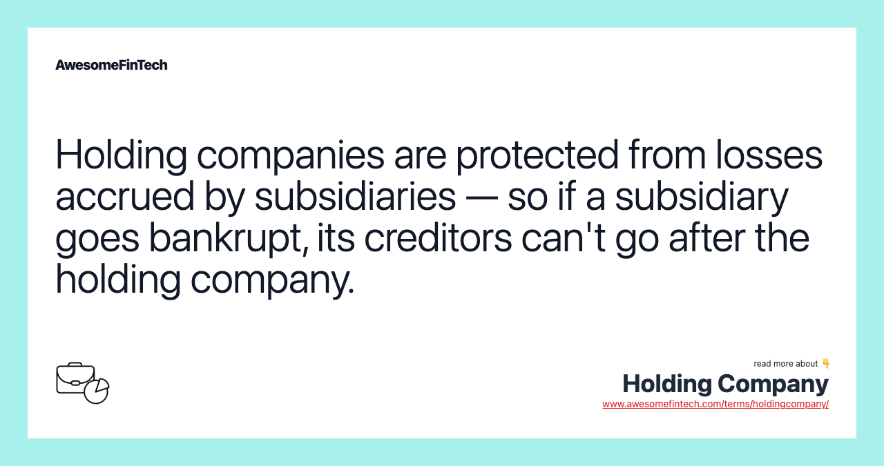 Holding companies are protected from losses accrued by subsidiaries — so if a subsidiary goes bankrupt, its creditors can't go after the holding company.