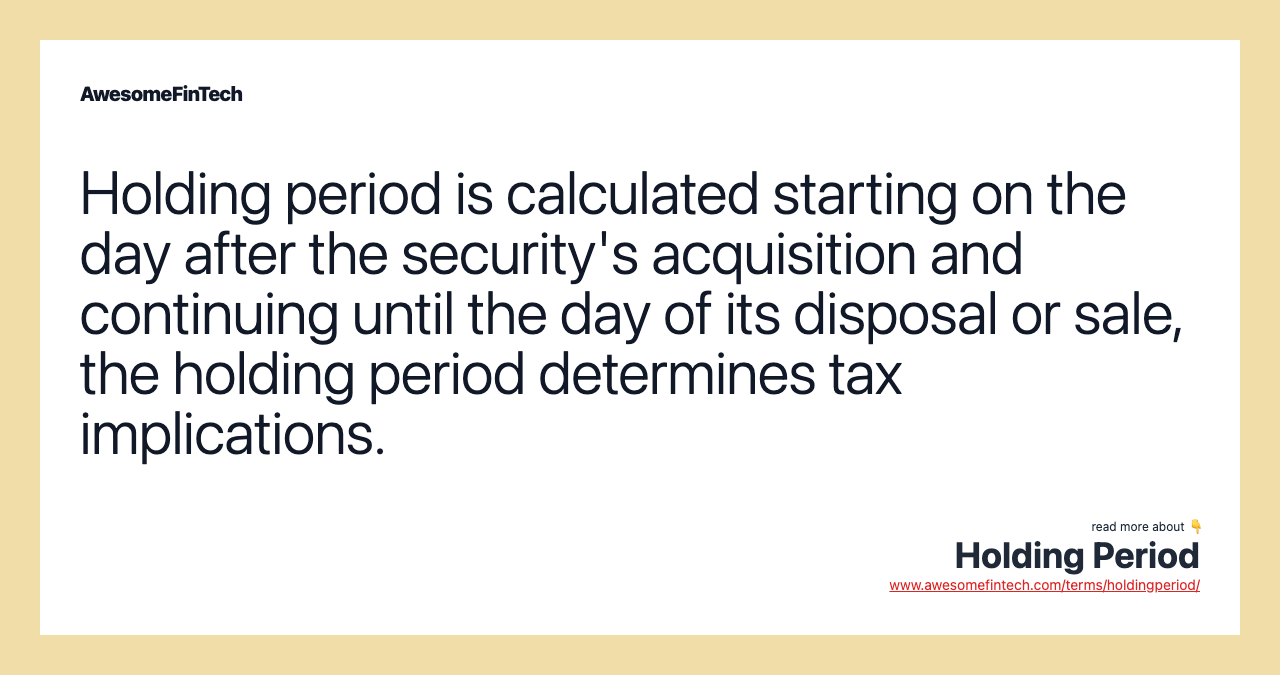 Holding period is calculated starting on the day after the security's acquisition and continuing until the day of its disposal or sale, the holding period determines tax implications.