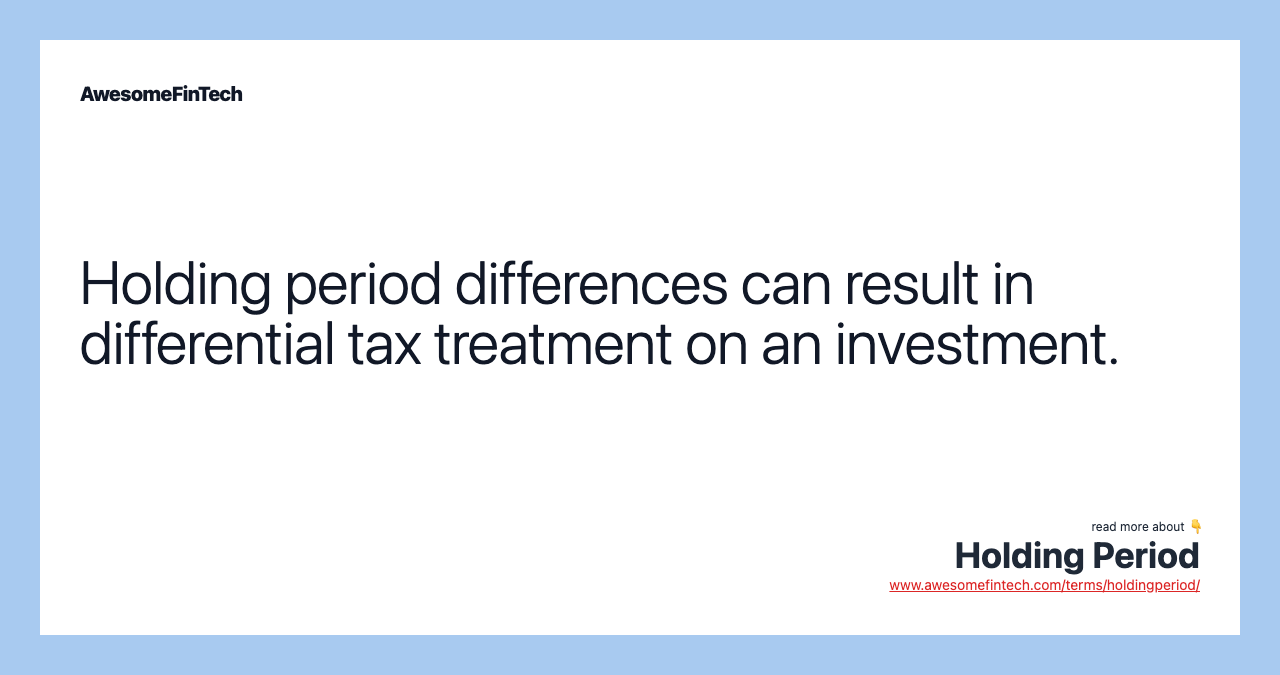 Holding period differences can result in differential tax treatment on an investment.