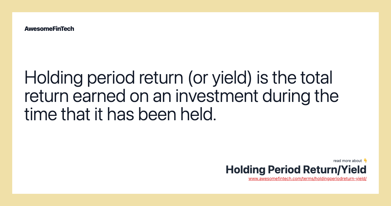 Holding period return (or yield) is the total return earned on an investment during the time that it has been held.