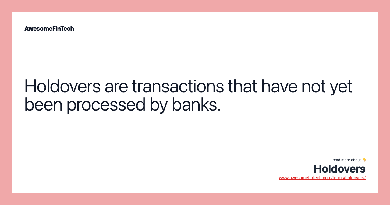 Holdovers are transactions that have not yet been processed by banks.