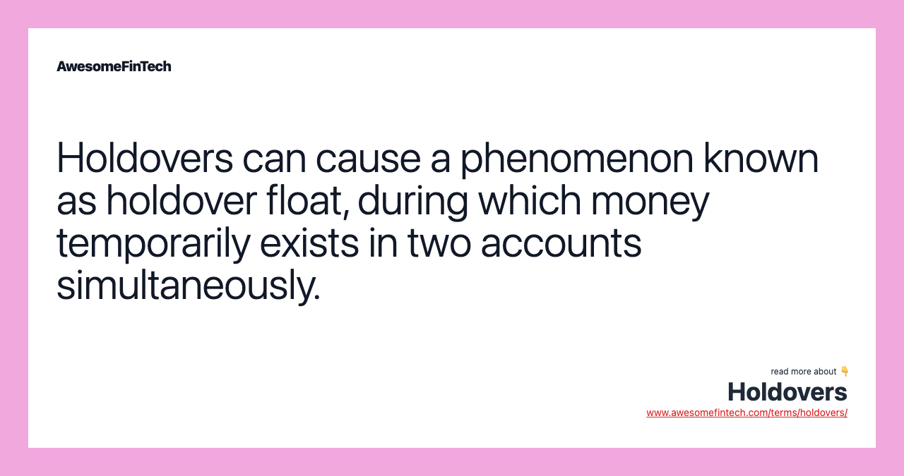 Holdovers can cause a phenomenon known as holdover float, during which money temporarily exists in two accounts simultaneously.