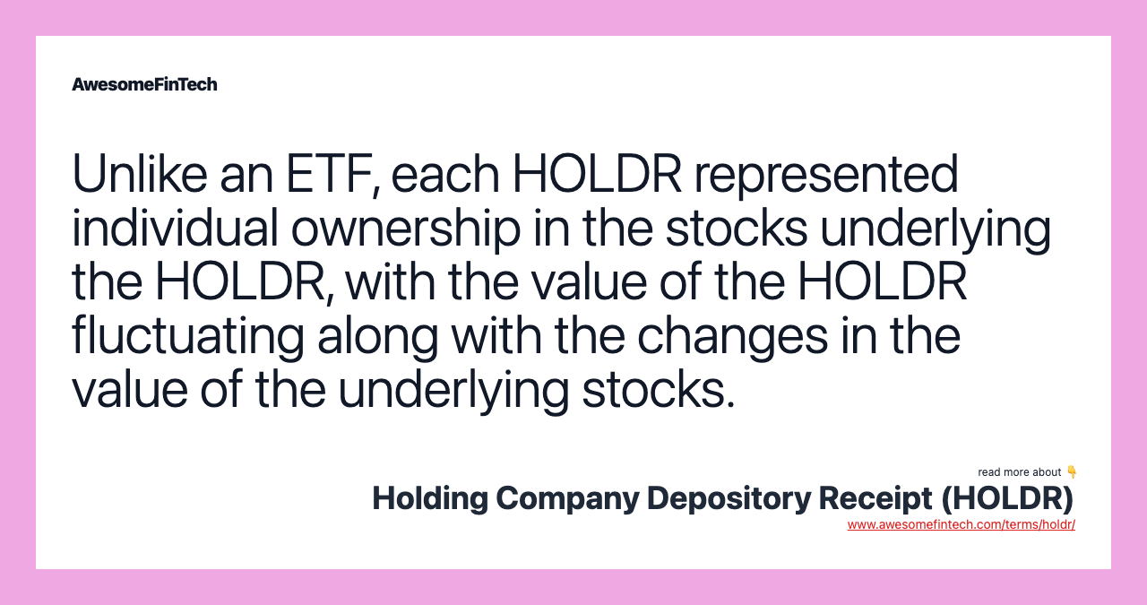 Unlike an ETF, each HOLDR represented individual ownership in the stocks underlying the HOLDR, with the value of the HOLDR fluctuating along with the changes in the value of the underlying stocks.