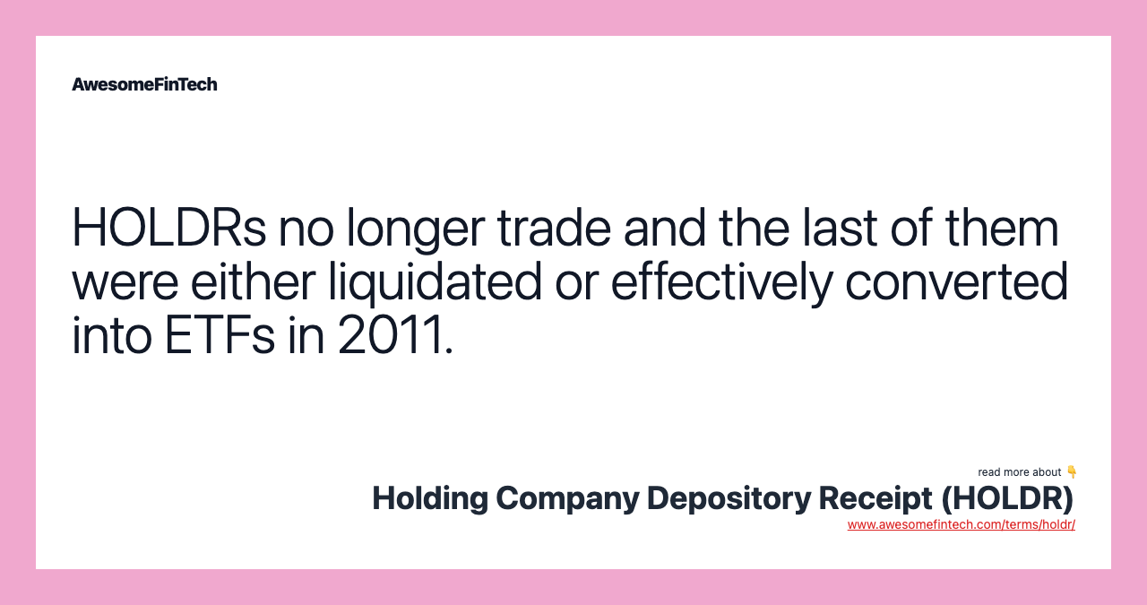 HOLDRs no longer trade and the last of them were either liquidated or effectively converted into ETFs in 2011.