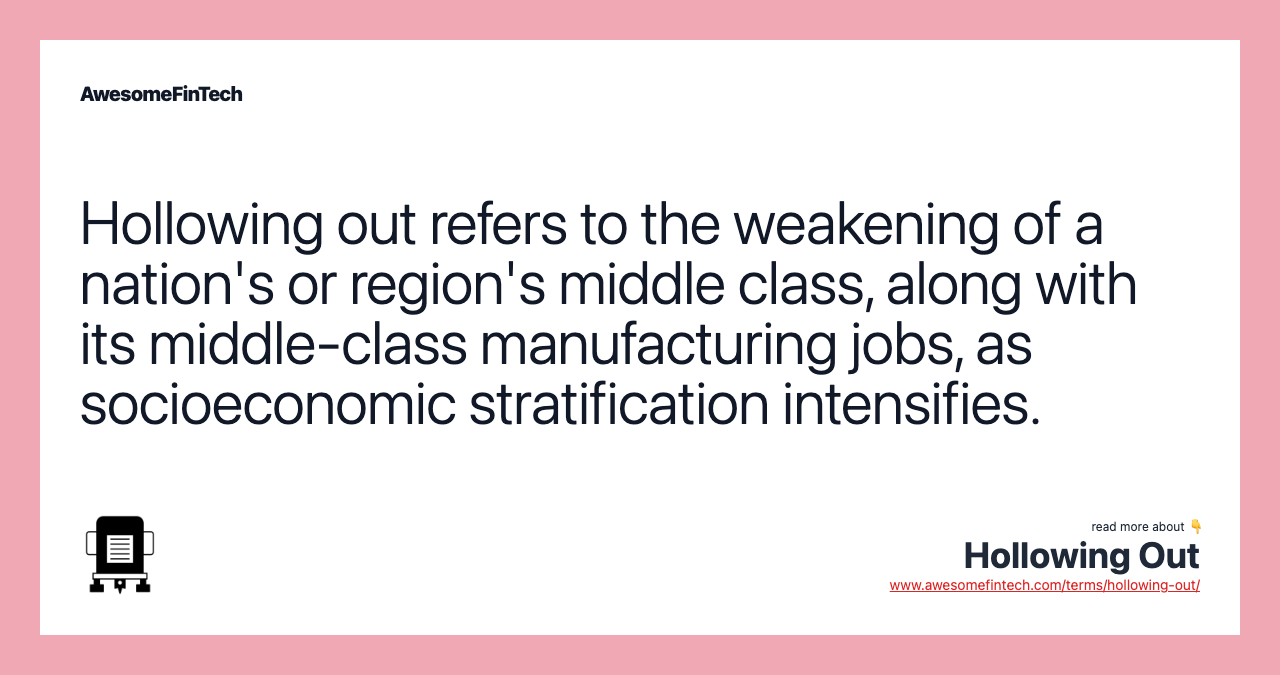 Hollowing out refers to the weakening of a nation's or region's middle class, along with its middle-class manufacturing jobs, as socioeconomic stratification intensifies.