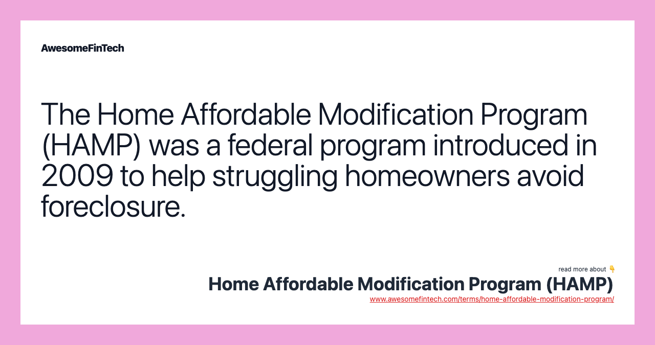The Home Affordable Modification Program (HAMP) was a federal program introduced in 2009 to help struggling homeowners avoid foreclosure.