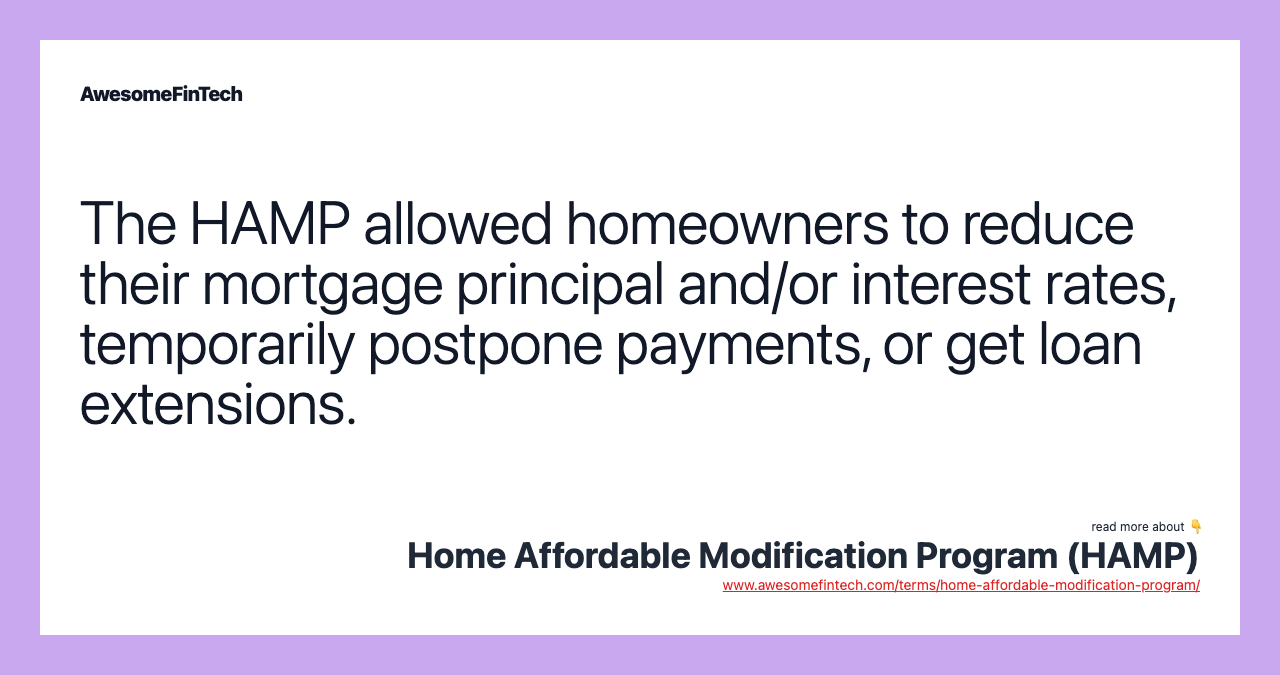 The HAMP allowed homeowners to reduce their mortgage principal and/or interest rates, temporarily postpone payments, or get loan extensions.