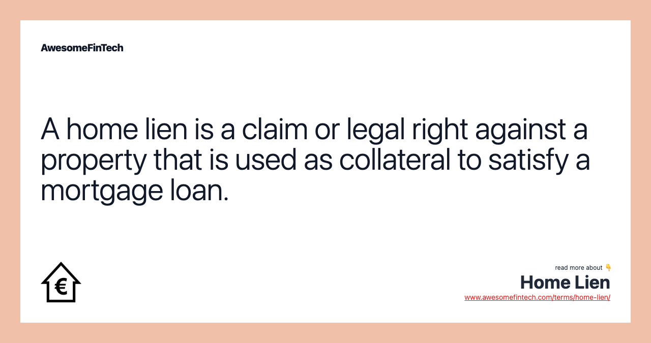 A home lien is a claim or legal right against a property that is used as collateral to satisfy a mortgage loan.