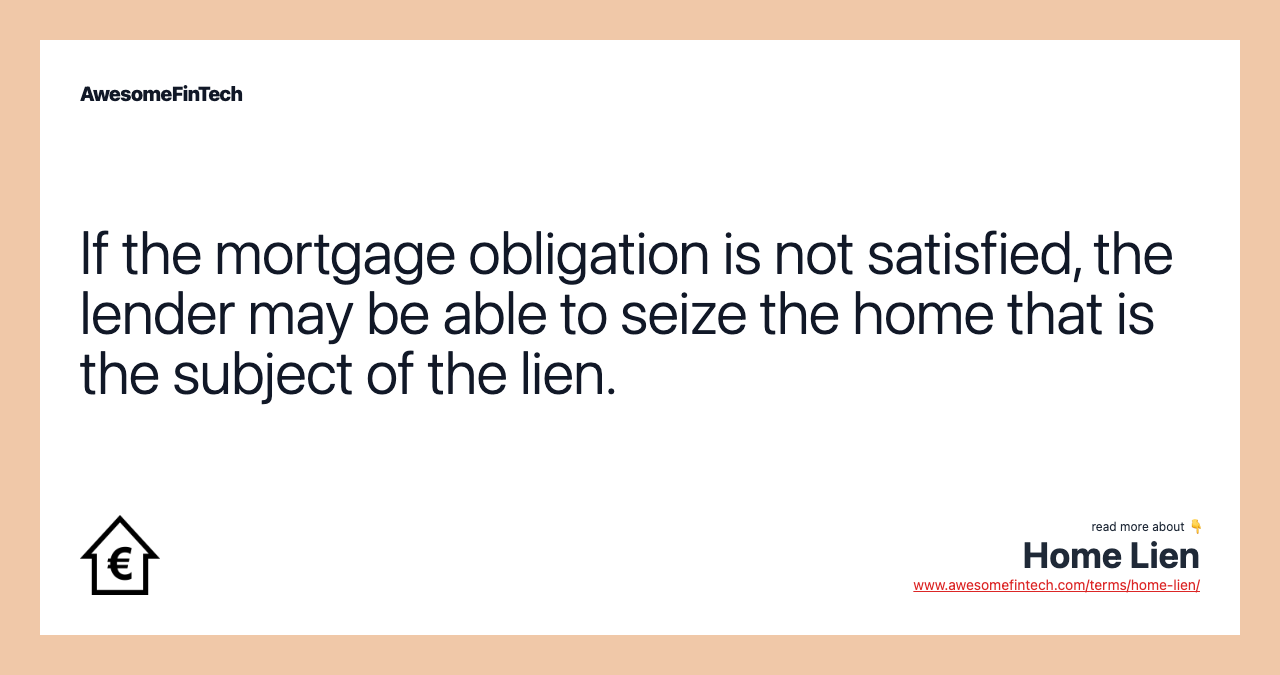 If the mortgage obligation is not satisfied, the lender may be able to seize the home that is the subject of the lien.