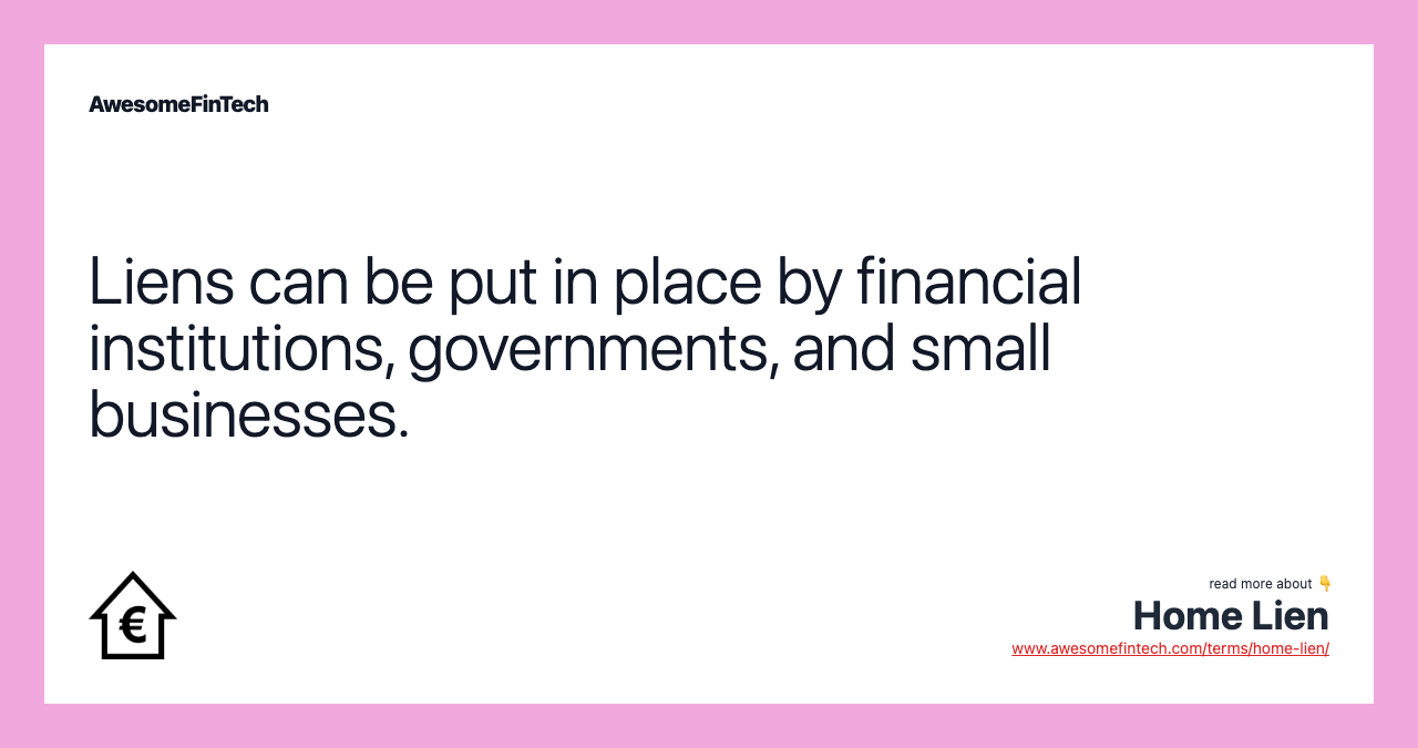 Liens can be put in place by financial institutions, governments, and small businesses.