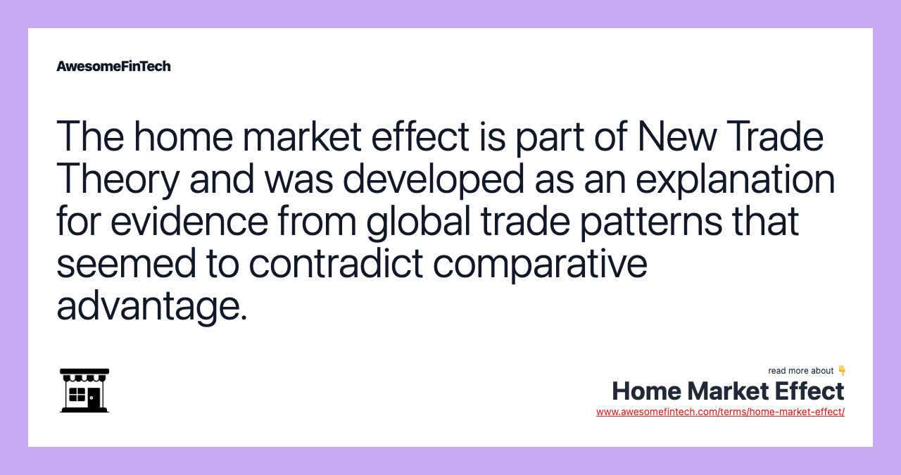 The home market effect is part of New Trade Theory and was developed as an explanation for evidence from global trade patterns that seemed to contradict comparative advantage.