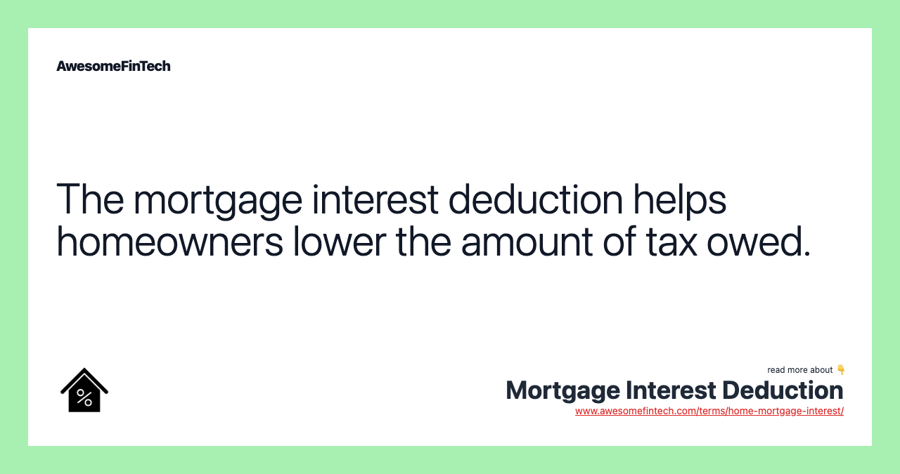 The mortgage interest deduction helps homeowners lower the amount of tax owed.
