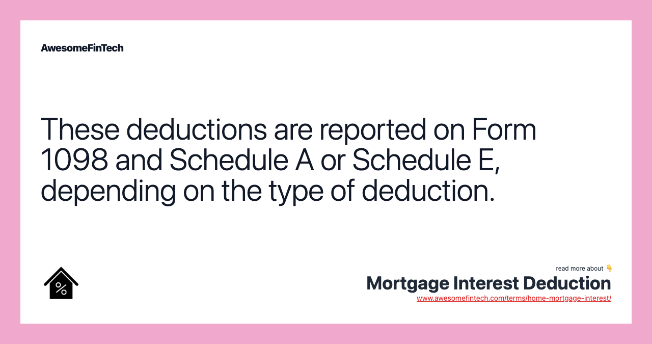These deductions are reported on Form 1098 and Schedule A or Schedule E, depending on the type of deduction.
