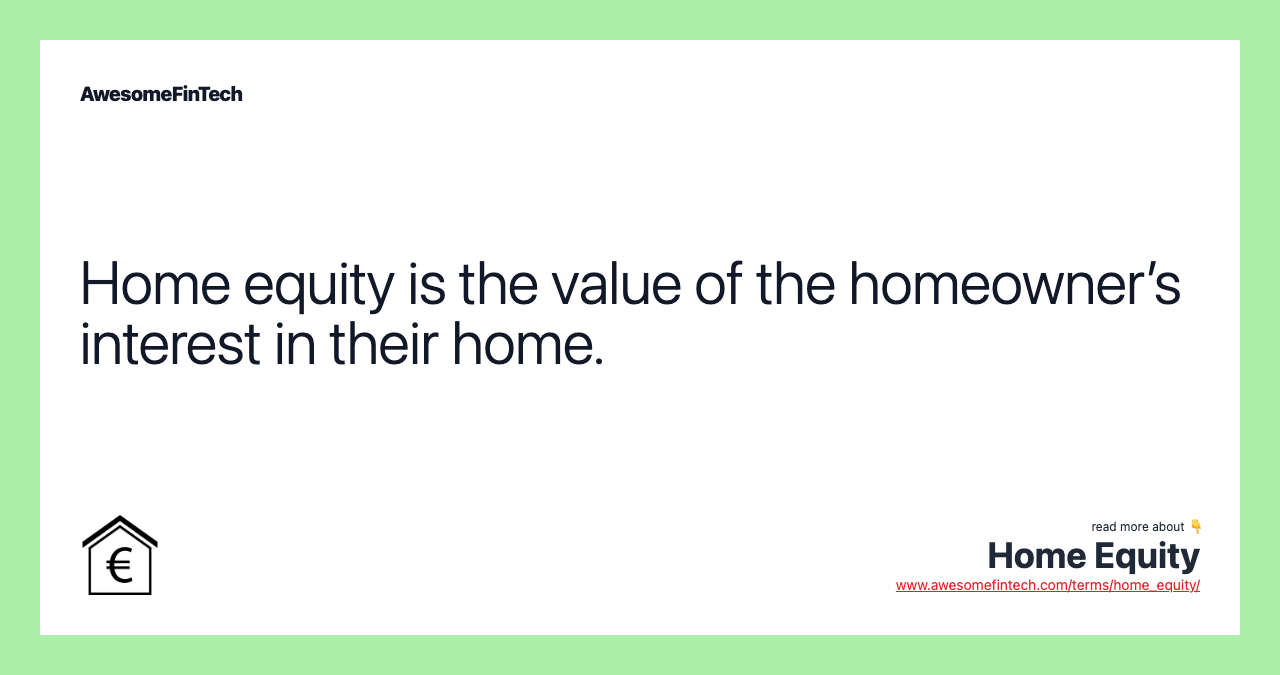 Home equity is the value of the homeowner’s interest in their home.