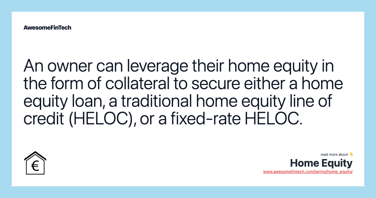 An owner can leverage their home equity in the form of collateral to secure either a home equity loan, a traditional home equity line of credit (HELOC), or a fixed-rate HELOC.