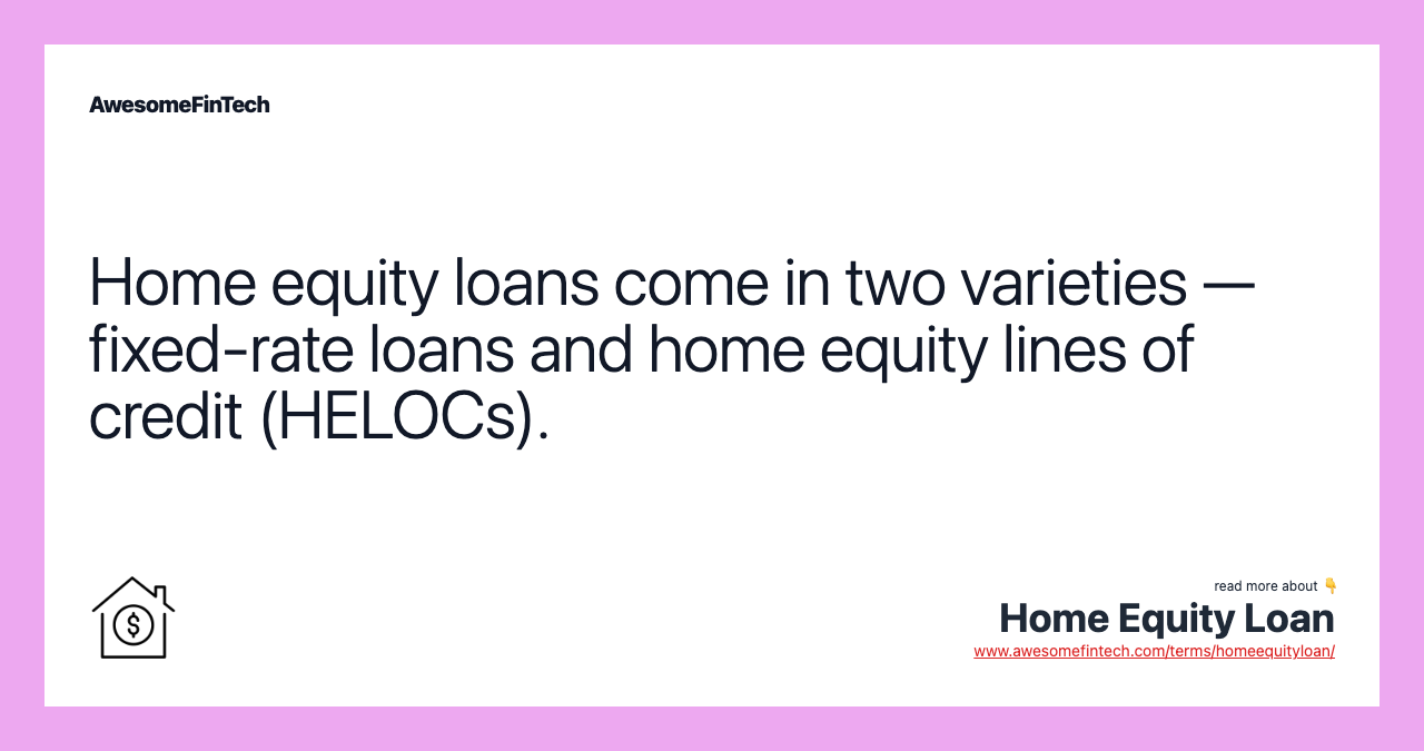Home equity loans come in two varieties — fixed-rate loans and home equity lines of credit (HELOCs).