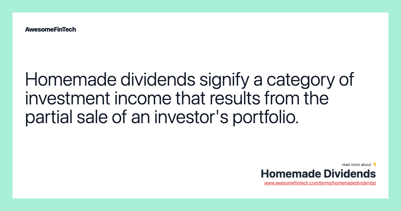 Homemade dividends signify a category of investment income that results from the partial sale of an investor's portfolio.