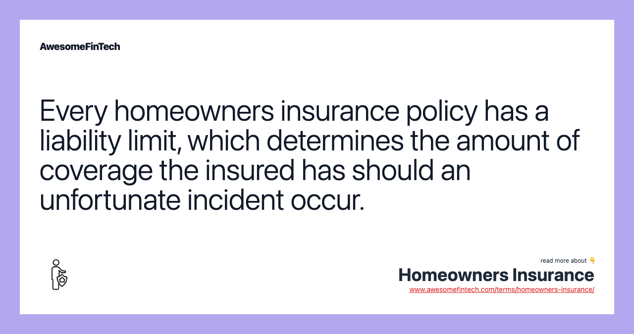 Every homeowners insurance policy has a liability limit, which determines the amount of coverage the insured has should an unfortunate incident occur.