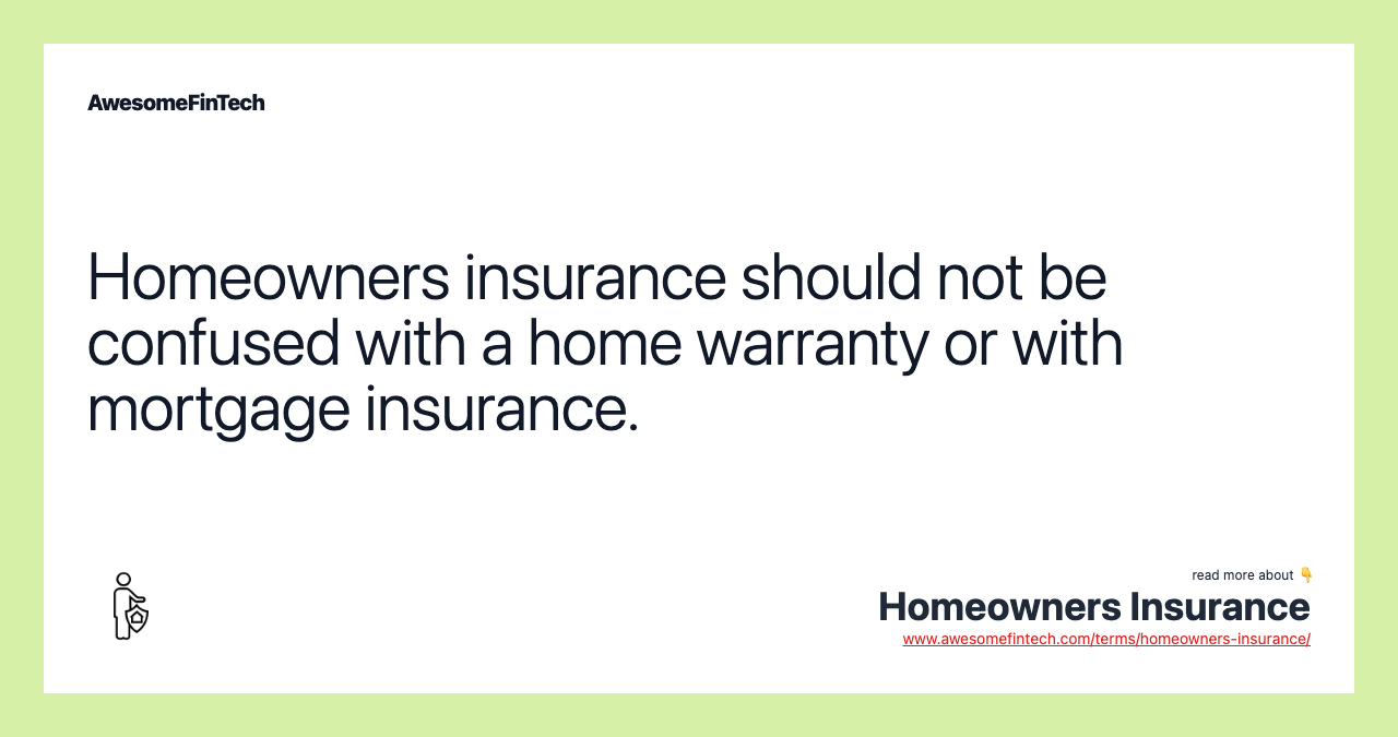 Homeowners insurance should not be confused with a home warranty or with mortgage insurance.