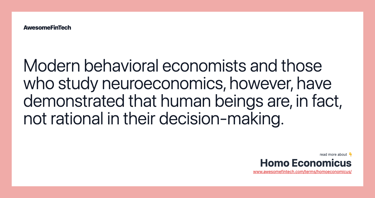 Modern behavioral economists and those who study neuroeconomics, however, have demonstrated that human beings are, in fact, not rational in their decision-making.