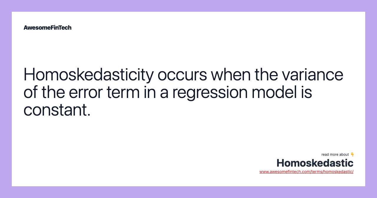 Homoskedasticity occurs when the variance of the error term in a regression model is constant.